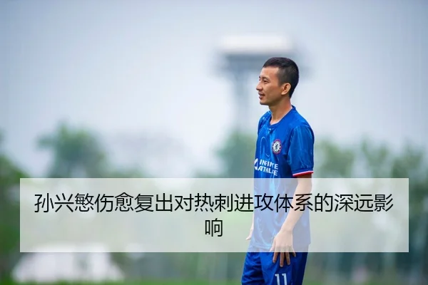 孙兴慜伤愈复出对热刺进攻体系的深远影响